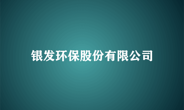 银发环保股份有限公司