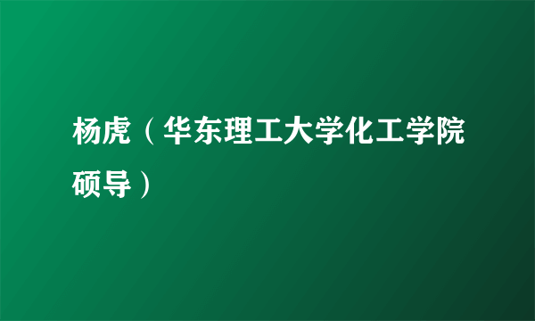 杨虎（华东理工大学化工学院硕导）