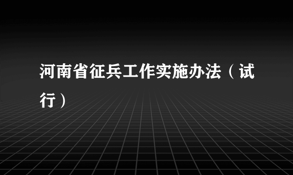 河南省征兵工作实施办法（试行）