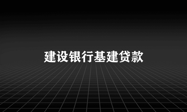 建设银行基建贷款
