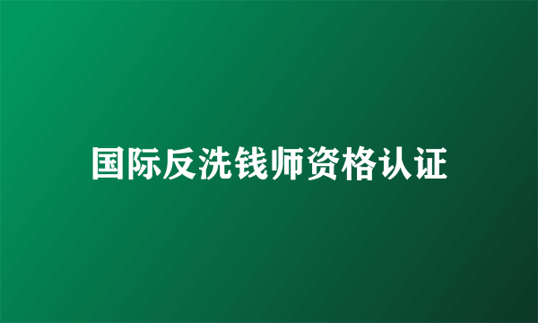 国际反洗钱师资格认证