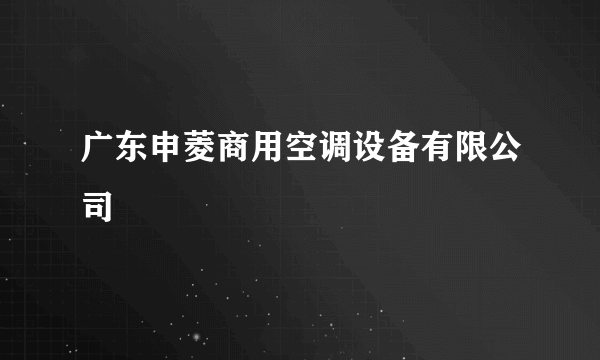 广东申菱商用空调设备有限公司