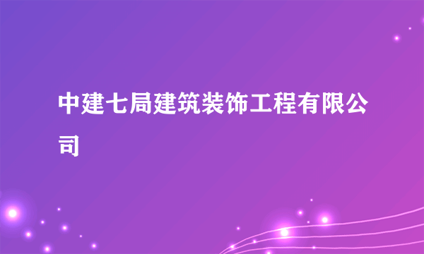 中建七局建筑装饰工程有限公司