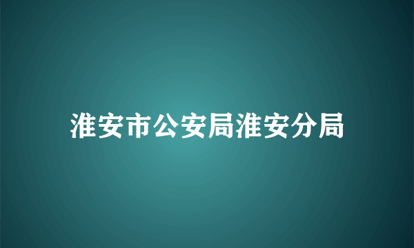 淮安市公安局淮安分局
