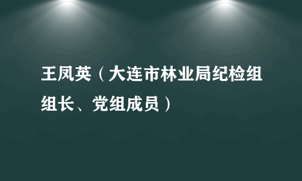 王凤英（大连市林业局纪检组组长、党组成员）