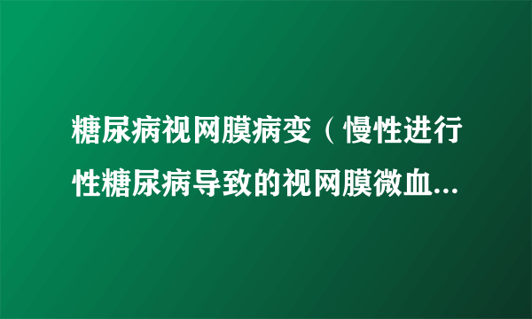 糖尿病视网膜病变（慢性进行性糖尿病导致的视网膜微血管渗漏和阻塞从而引起的眼底病变）
