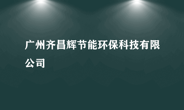 广州齐昌辉节能环保科技有限公司