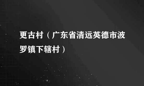 更古村（广东省清远英德市波罗镇下辖村）