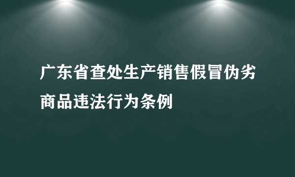 广东省查处生产销售假冒伪劣商品违法行为条例