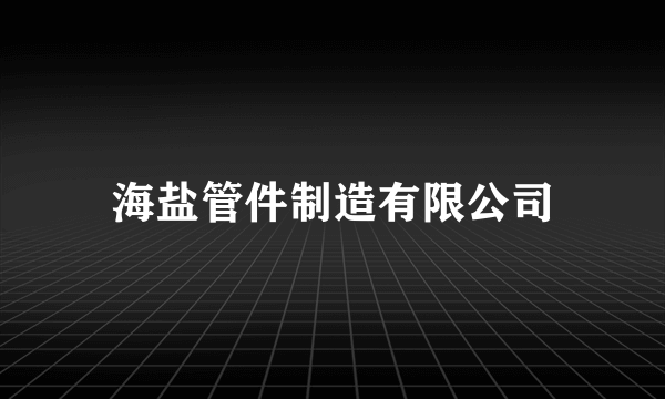 海盐管件制造有限公司
