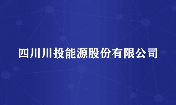 四川川投能源股份有限公司