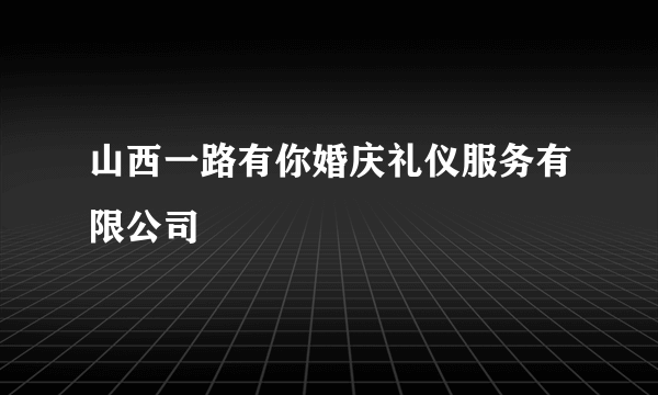 山西一路有你婚庆礼仪服务有限公司
