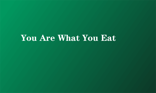 You Are What You Eat