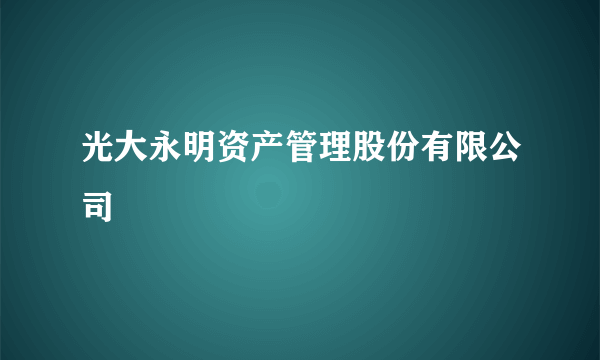 光大永明资产管理股份有限公司