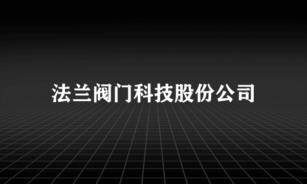 法兰阀门科技股份公司