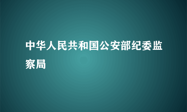 中华人民共和国公安部纪委监察局