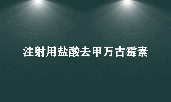 注射用盐酸去甲万古霉素