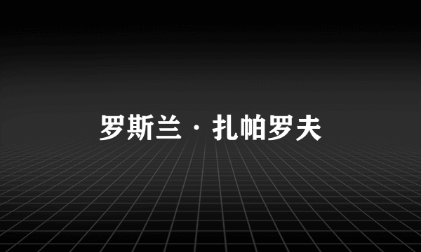 罗斯兰·扎帕罗夫