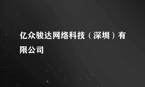 亿众骏达网络科技（深圳）有限公司