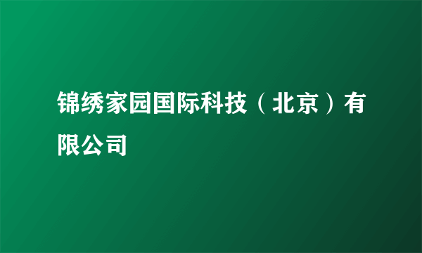 锦绣家园国际科技（北京）有限公司