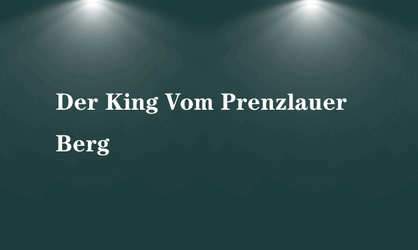Der King Vom Prenzlauer Berg