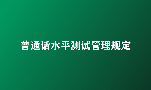 普通话水平测试管理规定