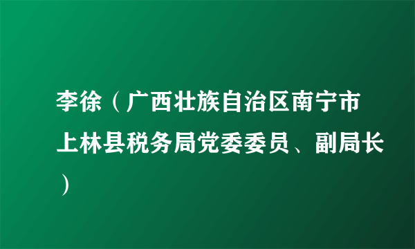 李徐（广西壮族自治区南宁市上林县税务局党委委员、副局长）