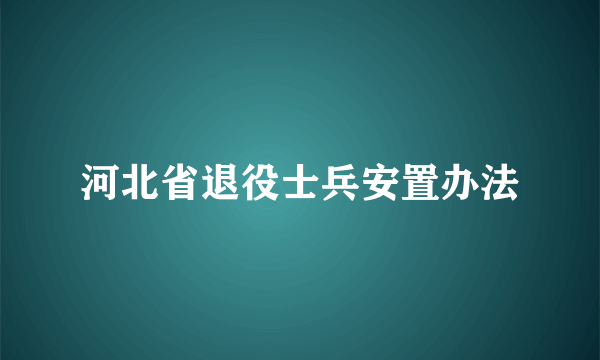河北省退役士兵安置办法