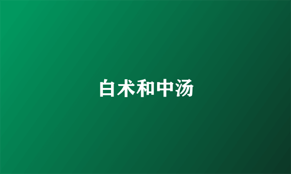 白术和中汤