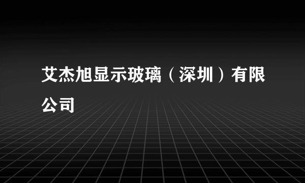 艾杰旭显示玻璃（深圳）有限公司