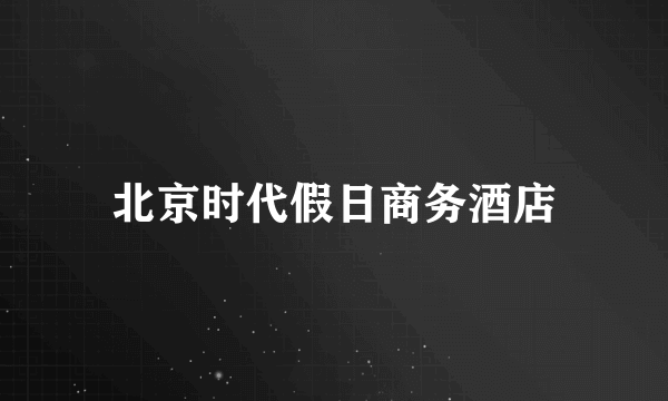 北京时代假日商务酒店