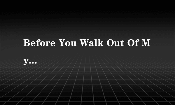 Before You Walk Out Of My Life