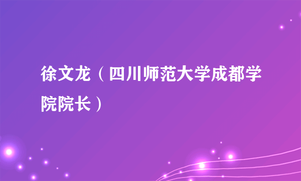 徐文龙（四川师范大学成都学院院长）