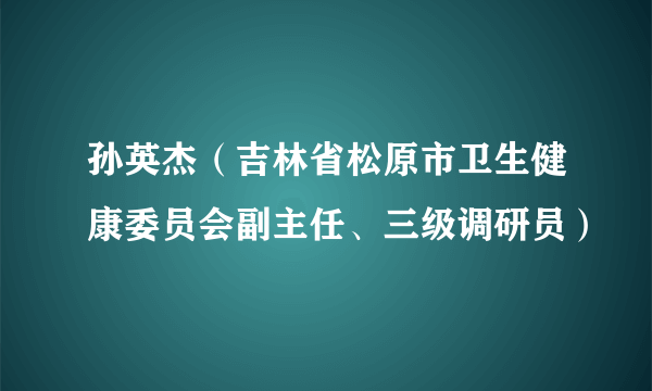孙英杰（吉林省松原市卫生健康委员会副主任、三级调研员）