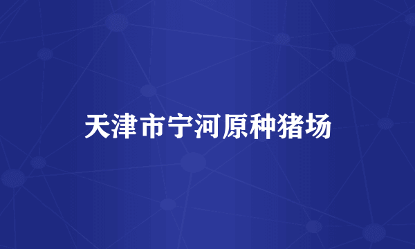 天津市宁河原种猪场