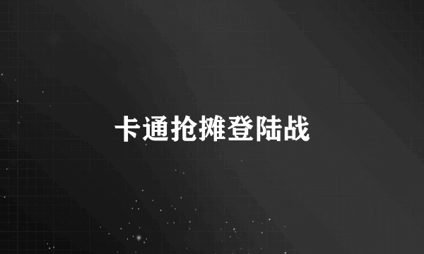 卡通抢摊登陆战