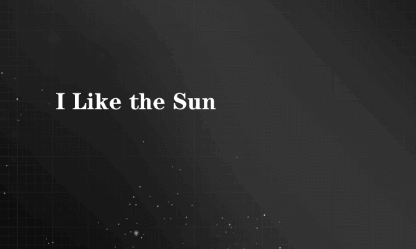 I Like the Sun