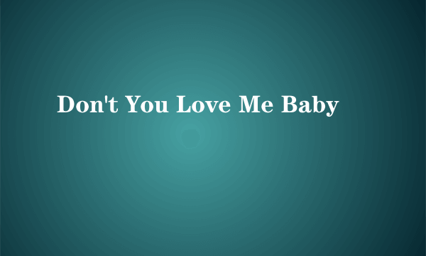 Don't You Love Me Baby