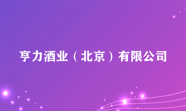 亨力酒业（北京）有限公司