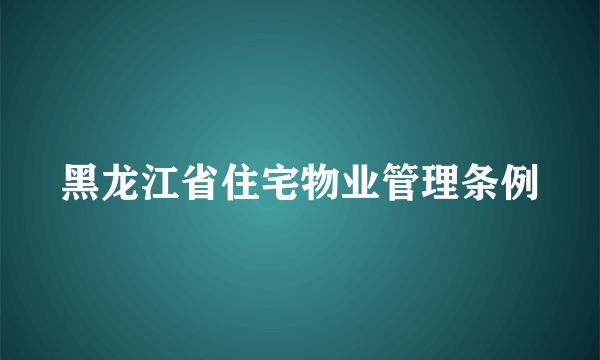 黑龙江省住宅物业管理条例