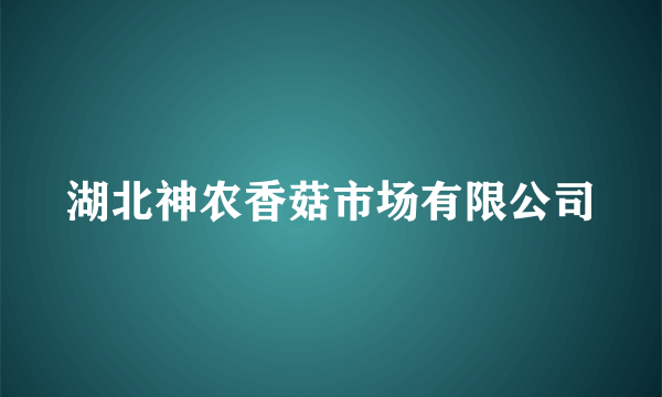 湖北神农香菇市场有限公司