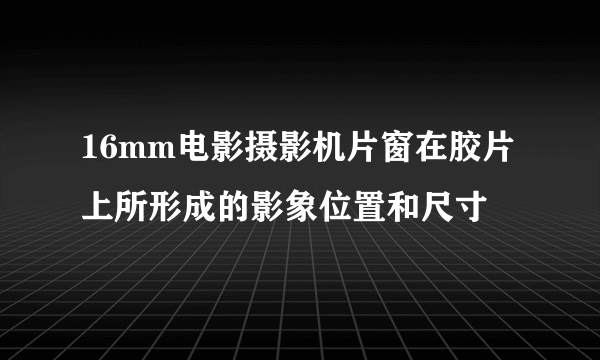 16mm电影摄影机片窗在胶片上所形成的影象位置和尺寸