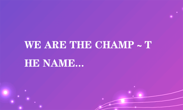 WE ARE THE CHAMP~THE NAME OF THE GAME~