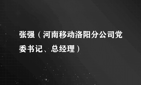 张强（河南移动洛阳分公司党委书记、总经理）