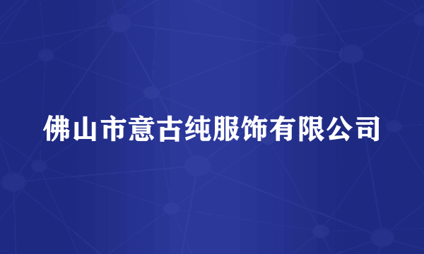 佛山市意古纯服饰有限公司