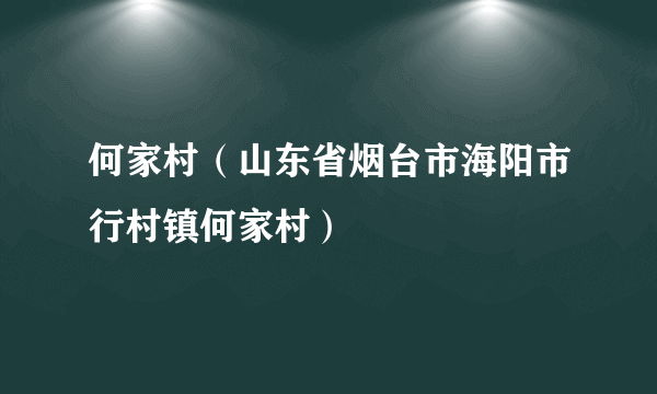 何家村（山东省烟台市海阳市行村镇何家村）