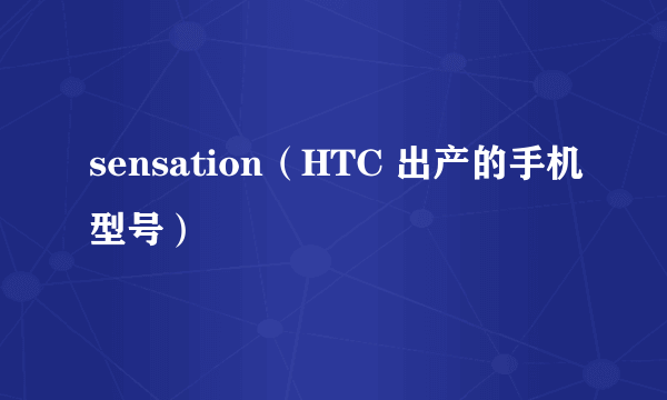 sensation（HTC 出产的手机型号）