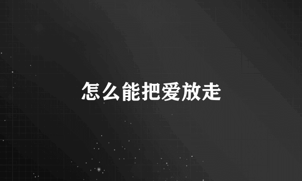 怎么能把爱放走