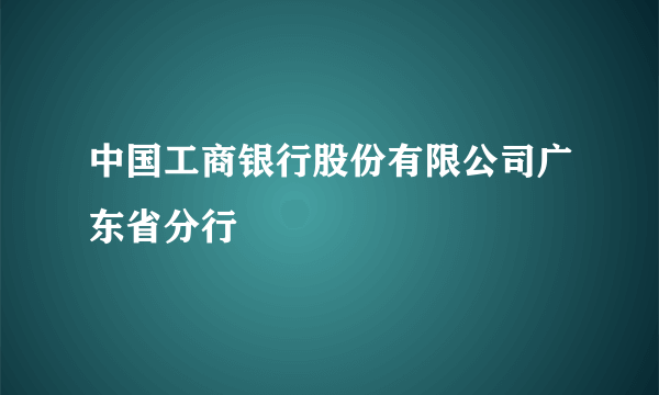 中国工商银行股份有限公司广东省分行