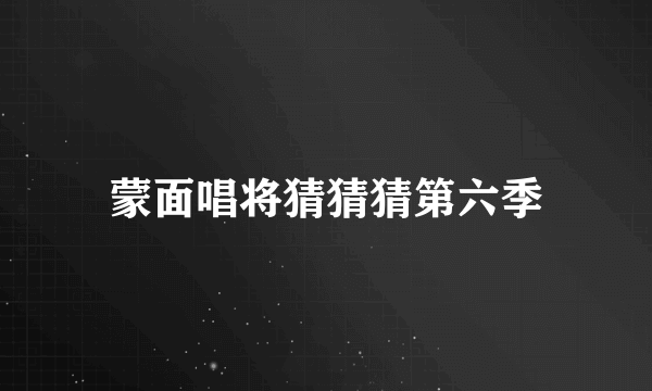 蒙面唱将猜猜猜第六季